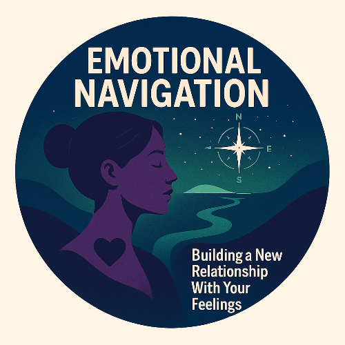Emotional Navigation: Building a New Relationship With Your Feelings