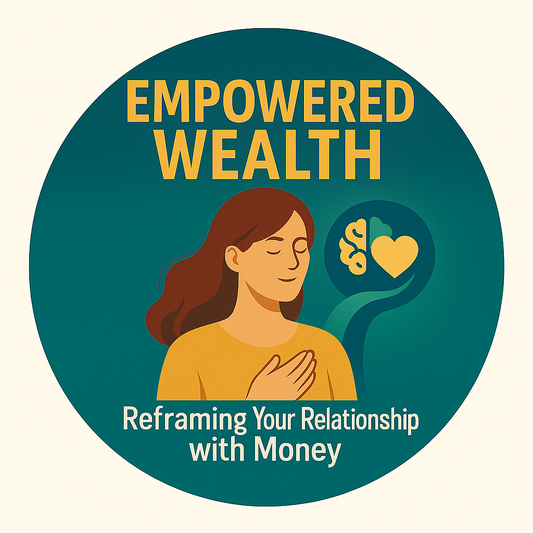 Empowered Wealth: Reframing Your Relationship with Money